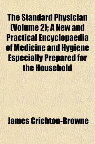 The Standard Physician (Volume 2); A New and Practical Encyclopaedia of Medicine and Hygiene Especially Prepared for the Household (9781153166508) by Crichton-Browne, James