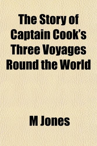 The Story of Captain Cook's Three Voyages Round the World (9781153166775) by Jones, M