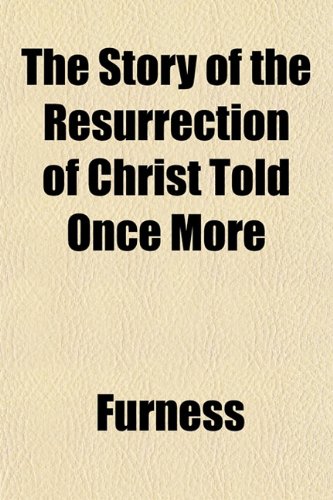 The Story of the Resurrection of Christ Told Once More (9781153169929) by Furness