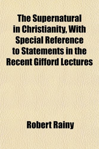 The Supernatural in Christianity, With Special Reference to Statements in the Recent Gifford Lectures (9781153170574) by Rainy, Robert