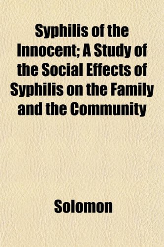 Syphilis of the Innocent; A Study of the Social Effects of Syphilis on the Family and the Community (9781153171441) by Solomon