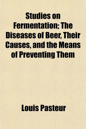 Studies on Fermentation; The Diseases of Beer, Their Causes, and the Means of Preventing Them (9781153172660) by Pasteur, Louis