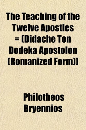 The Teaching of the Twelve Apostles = (Didache Ton Dodeka Apostolon (Romanized Form)] (9781153174978) by Bryennios, Philotheos