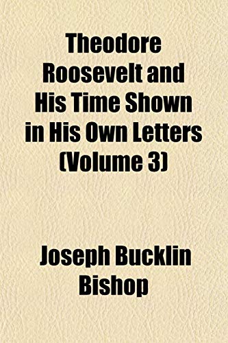 Theodore Roosevelt and His Time Shown in His Own Letters (Volume 3) (9781153176514) by Bishop, Joseph Bucklin 1847