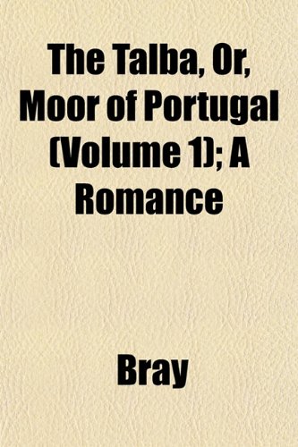 The Talba, Or, Moor of Portugal (Volume 1); A Romance (9781153177054) by Bray