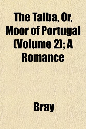 The Talba, Or, Moor of Portugal (Volume 2); A Romance (9781153177061) by Bray