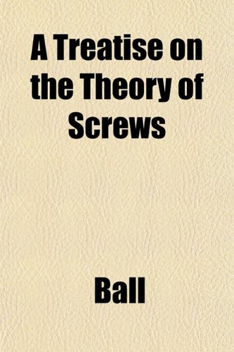 A Treatise on the Theory of Screws (9781153181013) by Ball