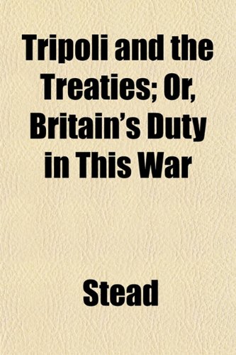 Tripoli and the Treaties; Or, Britain's Duty in This War (9781153192088) by Stead