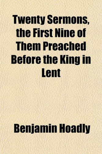 Twenty Sermons, the First Nine of Them Preached Before the King in Lent (9781153193016) by Hoadly, Benjamin