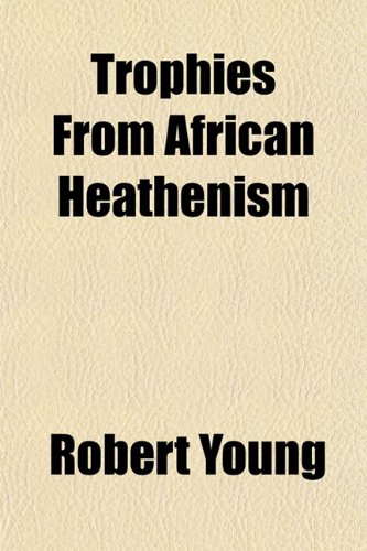 Trophies From African Heathenism (9781153194976) by Young, Robert