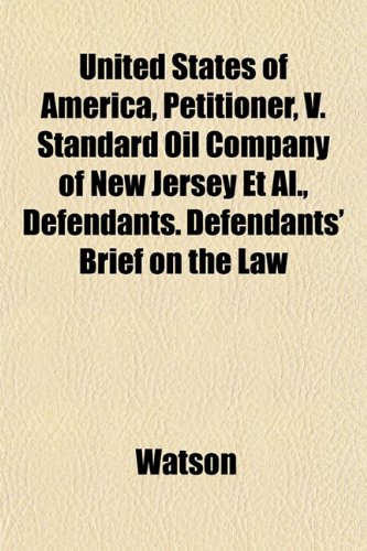 United States of America, Petitioner, V. Standard Oil Company of New Jersey Et Al., Defendants. Defendants' Brief on the Law (9781153195928) by Watson