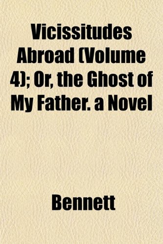 Vicissitudes Abroad (Volume 4); Or, the Ghost of My Father. a Novel (9781153197700) by Bennett