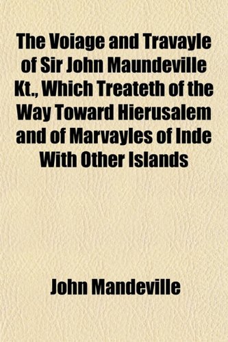 The Voiage and Travayle of Sir John Maundeville Kt., Which Treateth of the Way Toward Hierusalem and of Marvayles of Inde With Other Islands (9781153202534) by Mandeville, John