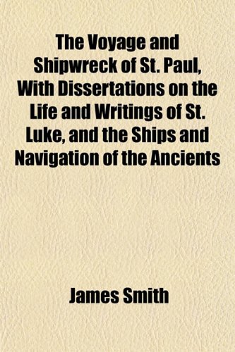The Voyage and Shipwreck of St. Paul, with Dissertations on the Life and Writings of St. Luke, and the Ships and Navigation of the Ancients (9781153204422) by Smith, James