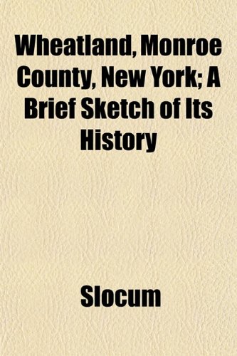 Wheatland, Monroe County, New York; A Brief Sketch of Its History (9781153207775) by Slocum