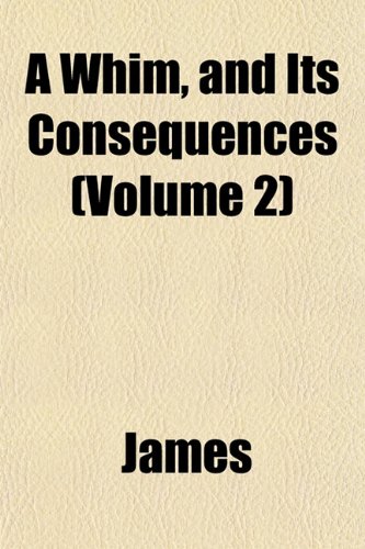 A Whim, and Its Consequences (Volume 2) (9781153209175) by James