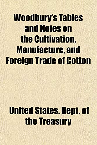 Woodbury's Tables and Notes on the Cultivation, Manufacture, and Foreign Trade of Cotton (9781153212755) by Treasury, United States. Dept. Of The