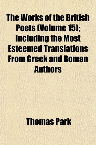 The Works of the British Poets (Volume 15); Including the Most Esteemed Translations From Greek and Roman Authors (9781153213301) by Park, Thomas