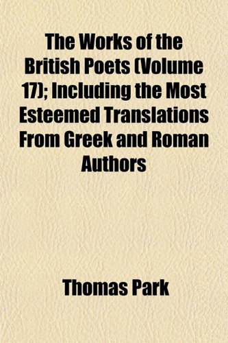 The Works of the British Poets (Volume 17); Including the Most Esteemed Translations From Greek and Roman Authors (9781153213325) by Park, Thomas