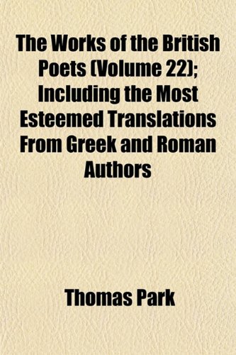 The Works of the British Poets (Volume 22); Including the Most Esteemed Translations From Greek and Roman Authors (9781153213424) by Park, Thomas