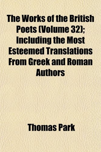 The Works of the British Poets (Volume 32); Including the Most Esteemed Translations From Greek and Roman Authors (9781153213547) by Park, Thomas