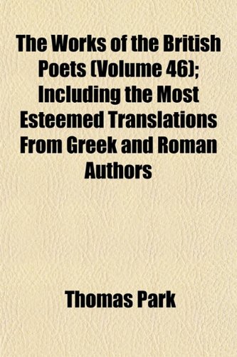 The Works of the British Poets (Volume 46); Including the Most Esteemed Translations From Greek and Roman Authors (9781153213707) by Park, Thomas