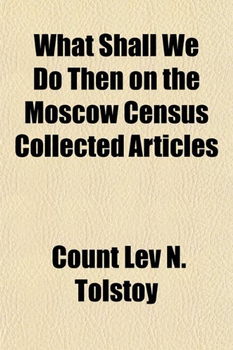 What Shall We Do Then on the Moscow Census Collected Articles (9781153215039) by Tolstoy, Count Lev N.