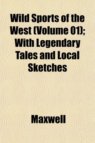 Wild Sports of the West (Volume 01); With Legendary Tales and Local Sketches (9781153215213) by Maxwell