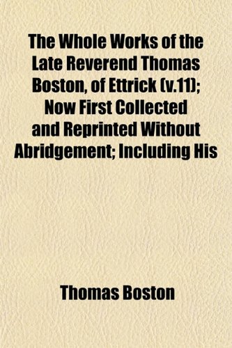 The Whole Works of the Late Reverend Thomas Boston, of Ettrick (v.11); Now First Collected and Reprinted Without Abridgement; Including His (9781153215220) by Boston, Thomas