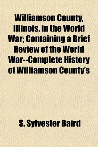 Williamson County, Illinois, in the World War; Containing a Brief Review of the World War--Complete History of Williamson County's (9781153215718) by Baird, S. Sylvester