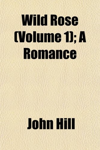 Wild Rose (Volume 1); A Romance (9781153215923) by Hill, John