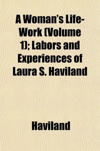 A Woman's Life-Work (Volume 1); Labors and Experiences of Laura S. Haviland (9781153216210) by Haviland