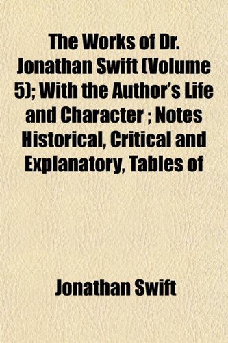 The Works of Dr. Jonathan Swift (Volume 5); With the Author's Life and Character ; Notes Historical, Critical and Explanatory, Tables of (9781153217071) by Swift, Jonathan