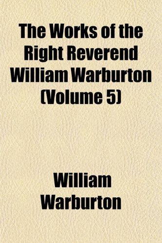 The Works of the Right Reverend William Warburton (Volume 5) (9781153218153) by Warburton, William