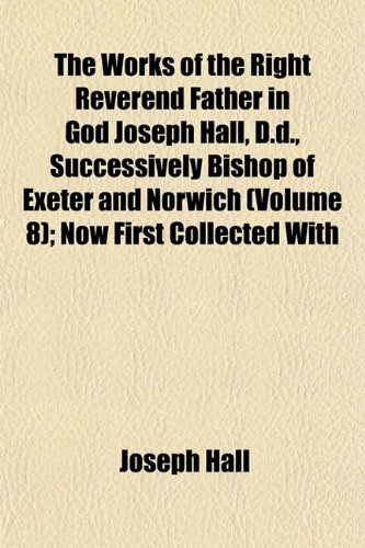 9781153218177: The Works of the Right Reverend Father in God Joseph Hall, D.d., Successively Bishop of Exeter and Norwich (Volume 8); Now First Collected With