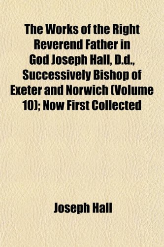 9781153218191: The Works of the Right Reverend Father in God Joseph Hall, D.d., Successively Bishop of Exeter and Norwich (Volume 10); Now First Collected