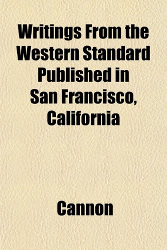 Writings From the Western Standard Published in San Francisco, California (9781153219792) by Cannon