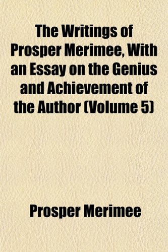 The Writings of Prosper MÃ©rimÃ©e, With an Essay on the Genius and Achievement of the Author (Volume 5) (9781153220422) by MÃ©rimÃ©e, Prosper