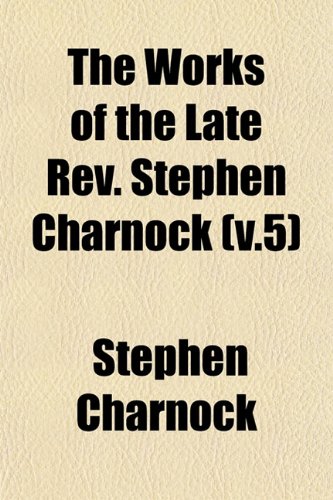 The Works of the Late Rev. Stephen Charnock (v.5) (9781153221511) by Charnock, Stephen