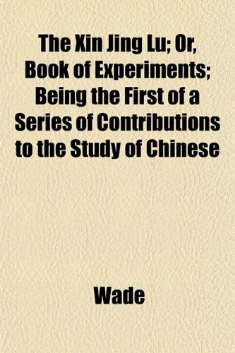 The Xin Jing Lu; Or, Book of Experiments; Being the First of a Series of Contributions to the Study of Chinese (9781153222822) by Wade, Winnie