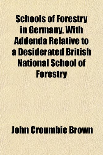 Schools of Forestry in Germany, With Addenda Relative to a Desiderated British National School of Forestry (9781153223454) by Brown, John Croumbie