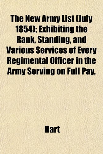 The New Army List (July 1854); Exhibiting the Rank, Standing, and Various Services of Every Regimental Officer in the Army Serving on Full Pay, (9781153224154) by Hart