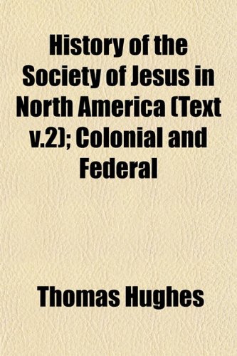 History of the Society of Jesus in North America (Text v.2); Colonial and Federal (9781153224185) by Hughes, Thomas