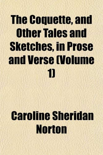 The Coquette, and Other Tales and Sketches, in Prose and Verse (Volume 1) (9781153224789) by Norton, Caroline Sheridan