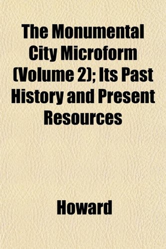 The Monumental City Microform (Volume 2); Its Past History and Present Resources (9781153225380) by Howard