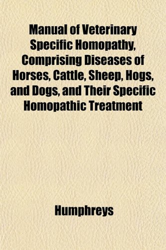 Manual of Veterinary Specific Homopathy, Comprising Diseases of Horses, Cattle, Sheep, Hogs, and Dogs, and Their Specific Homopathic Treatment (9781153226271) by Humphreys