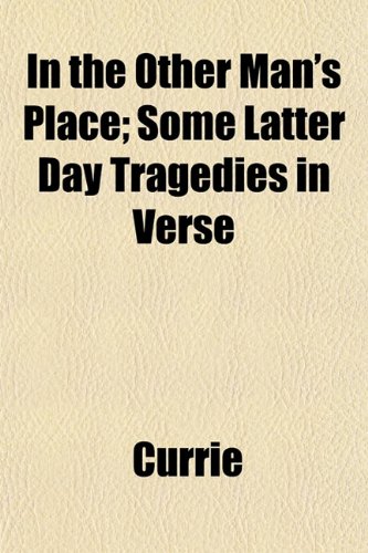 In the Other Man's Place; Some Latter Day Tragedies in Verse (9781153226394) by Currie