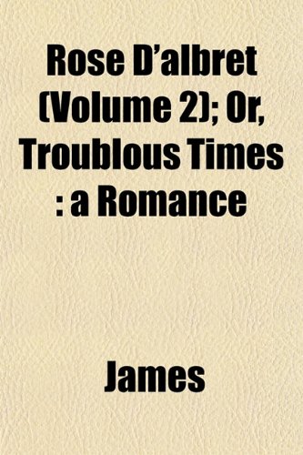 Rose D'albret (Volume 2); Or, Troublous Times: a Romance (9781153228183) by James