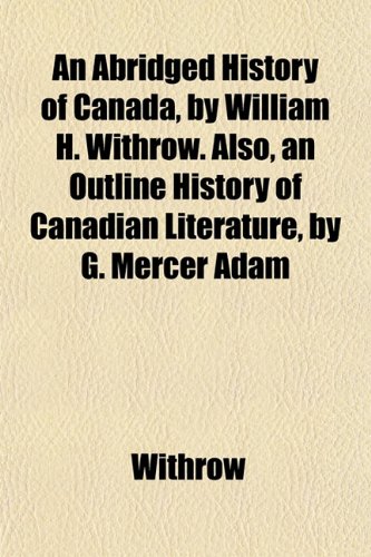 9781153232500: An Abridged History of Canada, by William H. Withrow. Also, an Outline History of Canadian Literature, by G. Mercer Adam
