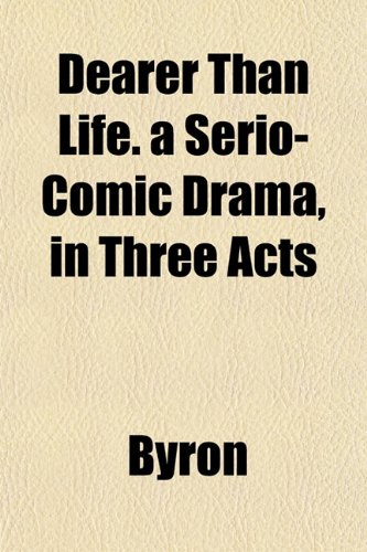 Dearer Than Life. a Serio-Comic Drama, in Three Acts (9781153234016) by Byron